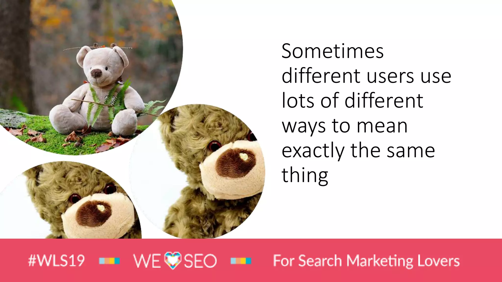 Sometimes
different users use
lots of different
ways to mean
exactly the same
thing
 