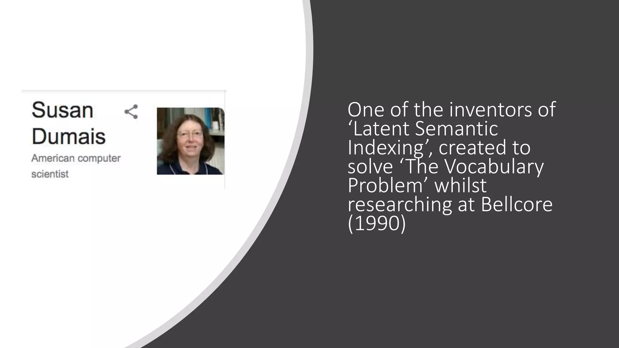One of the inventors of
‘Latent Semantic
Indexing’, created to
solve ‘The Vocabulary
Problem’ whilst
researching at Bellcore
(1990)
 