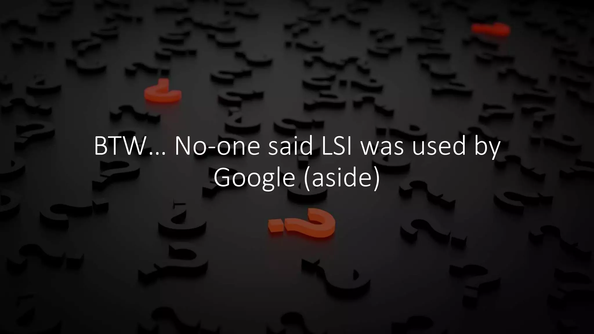 BTW… No-one said LSI was used by
Google (aside)
 