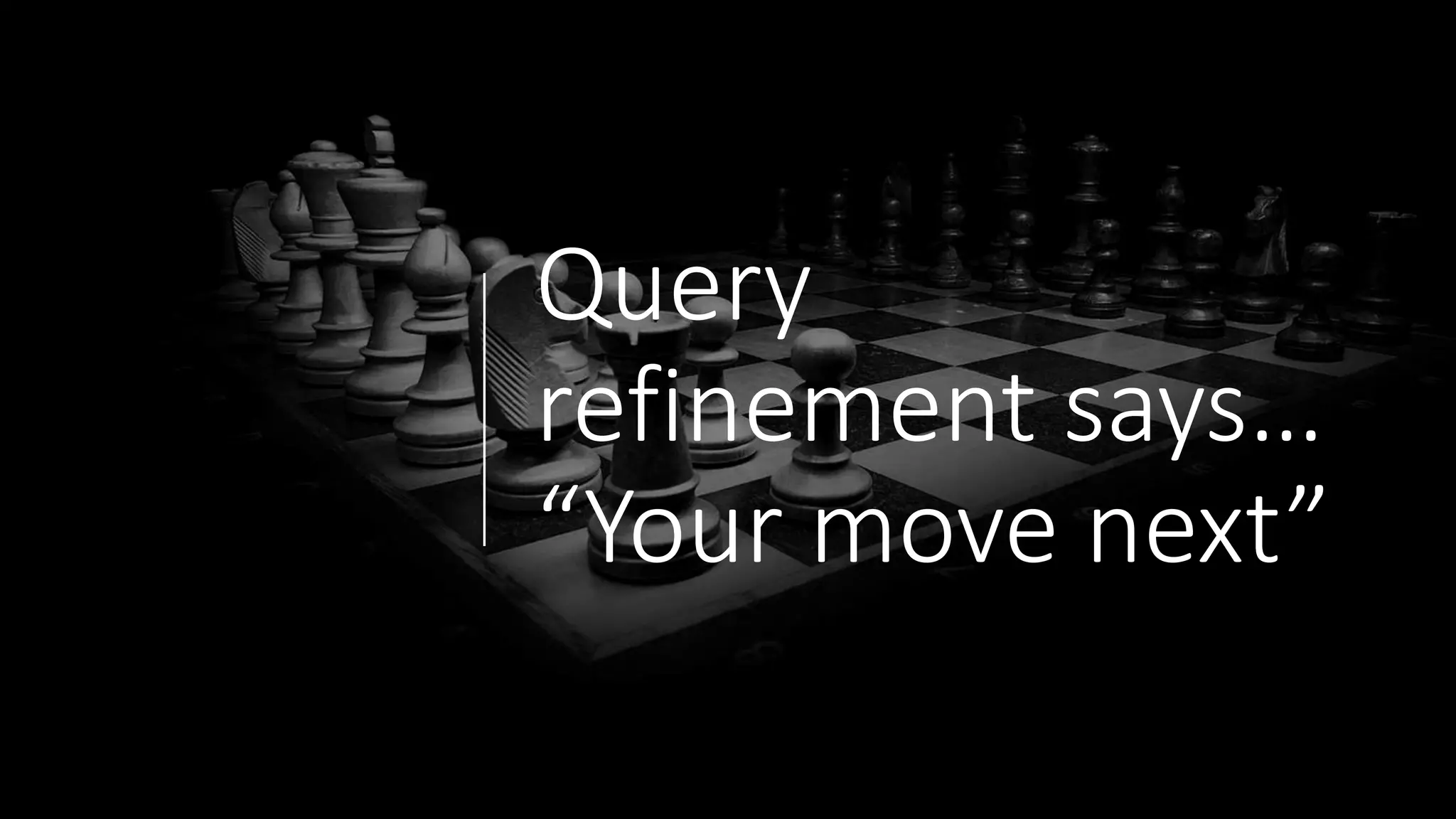Query
refinement says…
“Your move next”
 