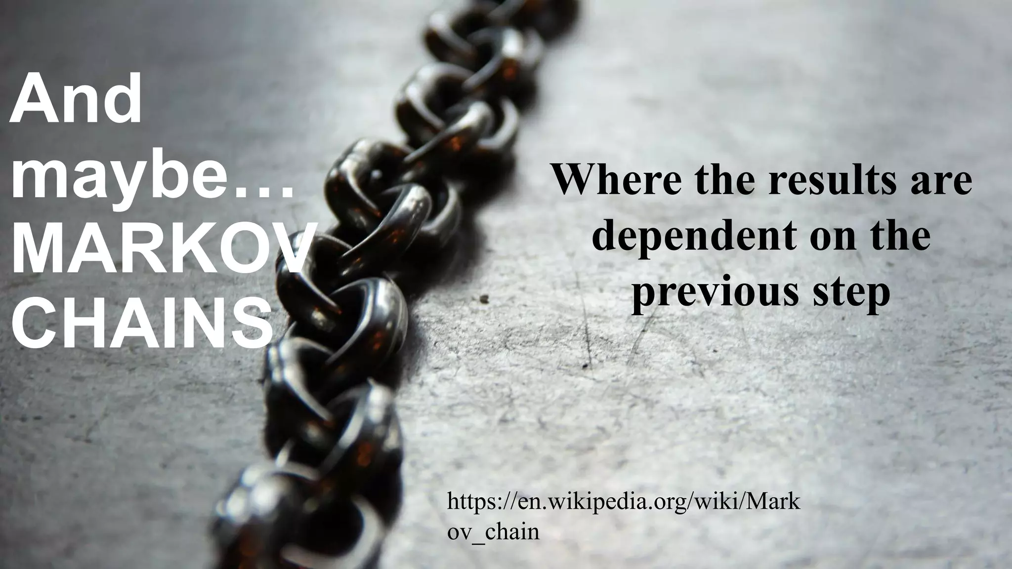And
maybe…
MARKOV
CHAINS
Where the results are
dependent on the
previous step
https://en.wikipedia.org/wiki/Mark
ov_chain
 
