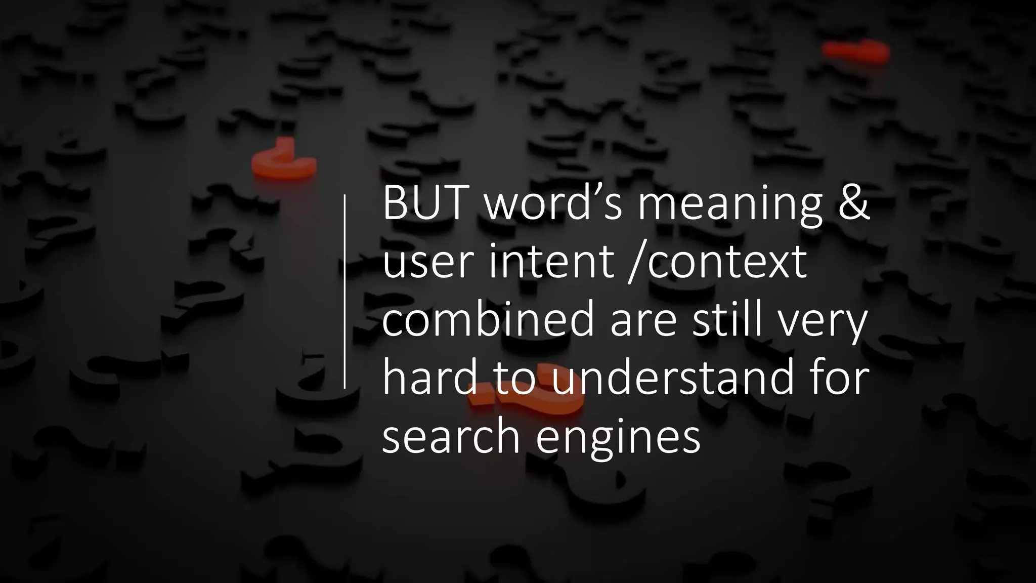 BUT word’s meaning &
user intent /context
combined are still very
hard to understand for
search engines
 