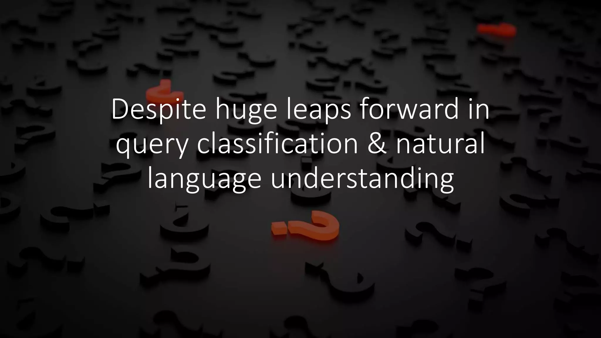 Despite huge leaps forward in
query classification & natural
language understanding
 