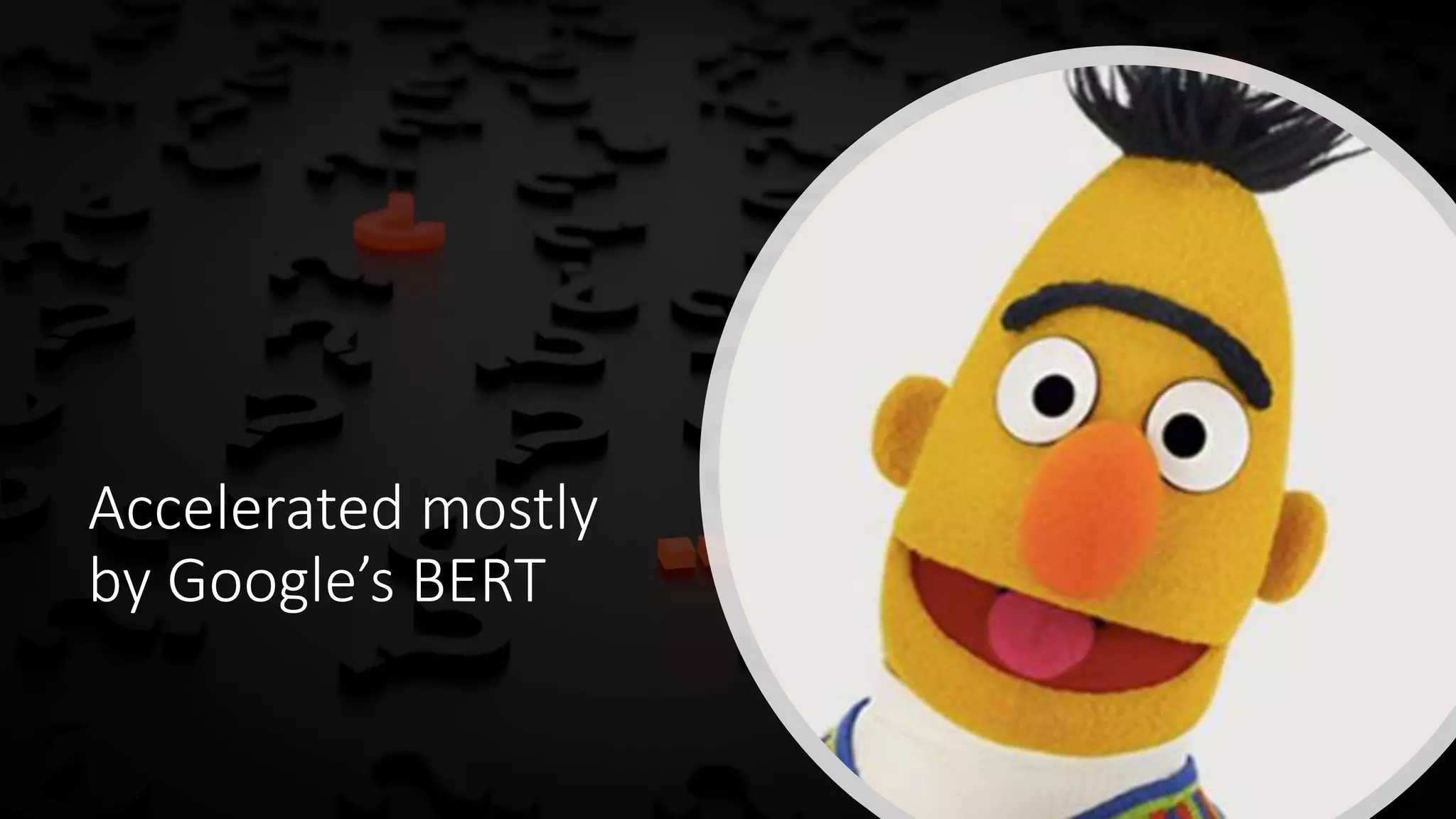 Accelerated mostly
by Google’s BERT
 