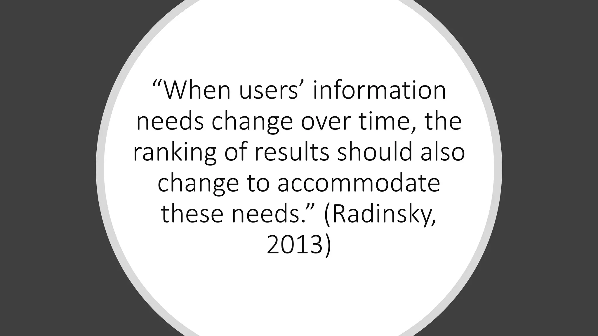“When users’ information
needs change over time, the
ranking of results should also
change to accommodate
these needs.” (Radinsky,
2013)
 