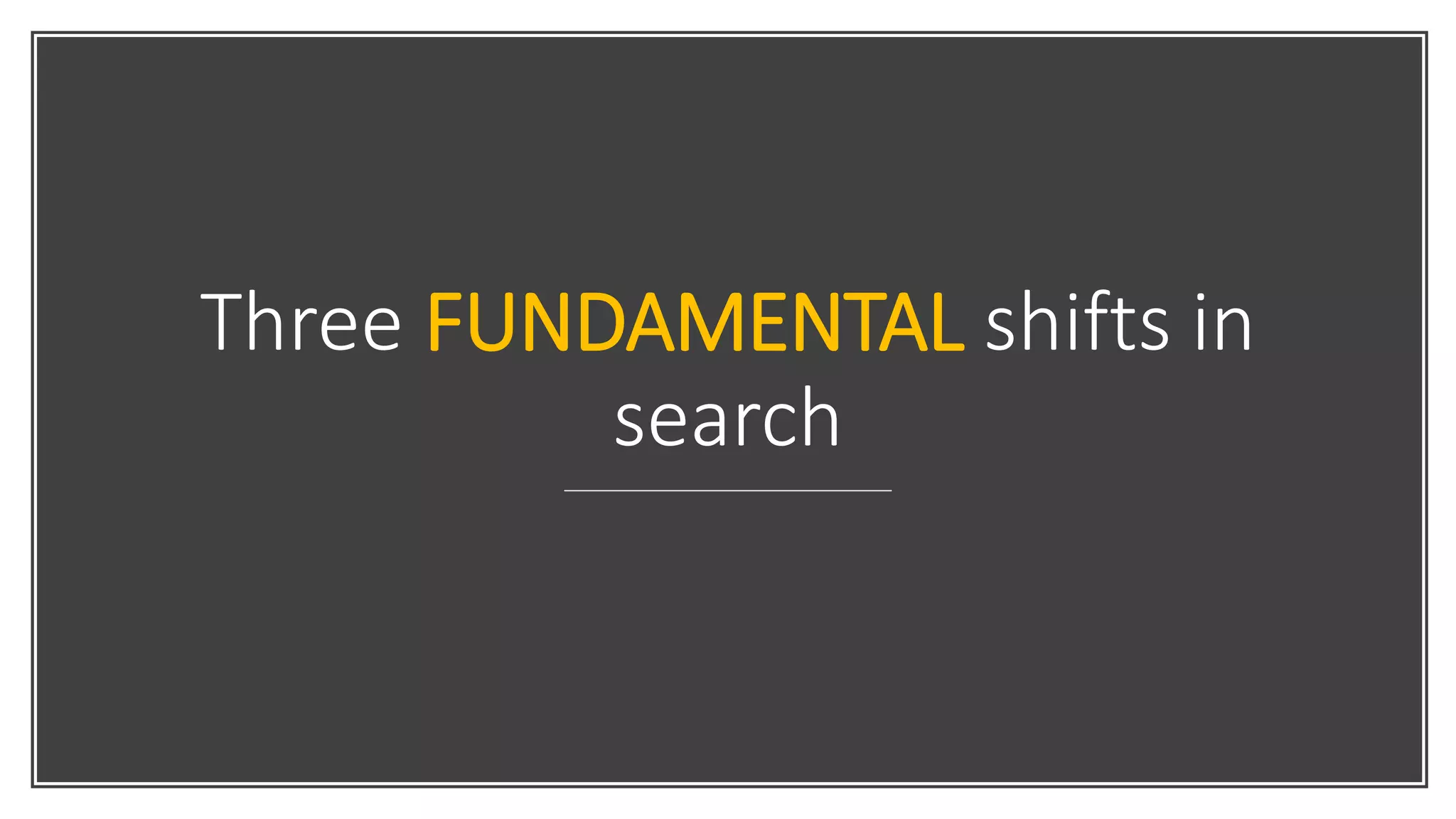 Three FUNDAMENTAL shifts in
search
 