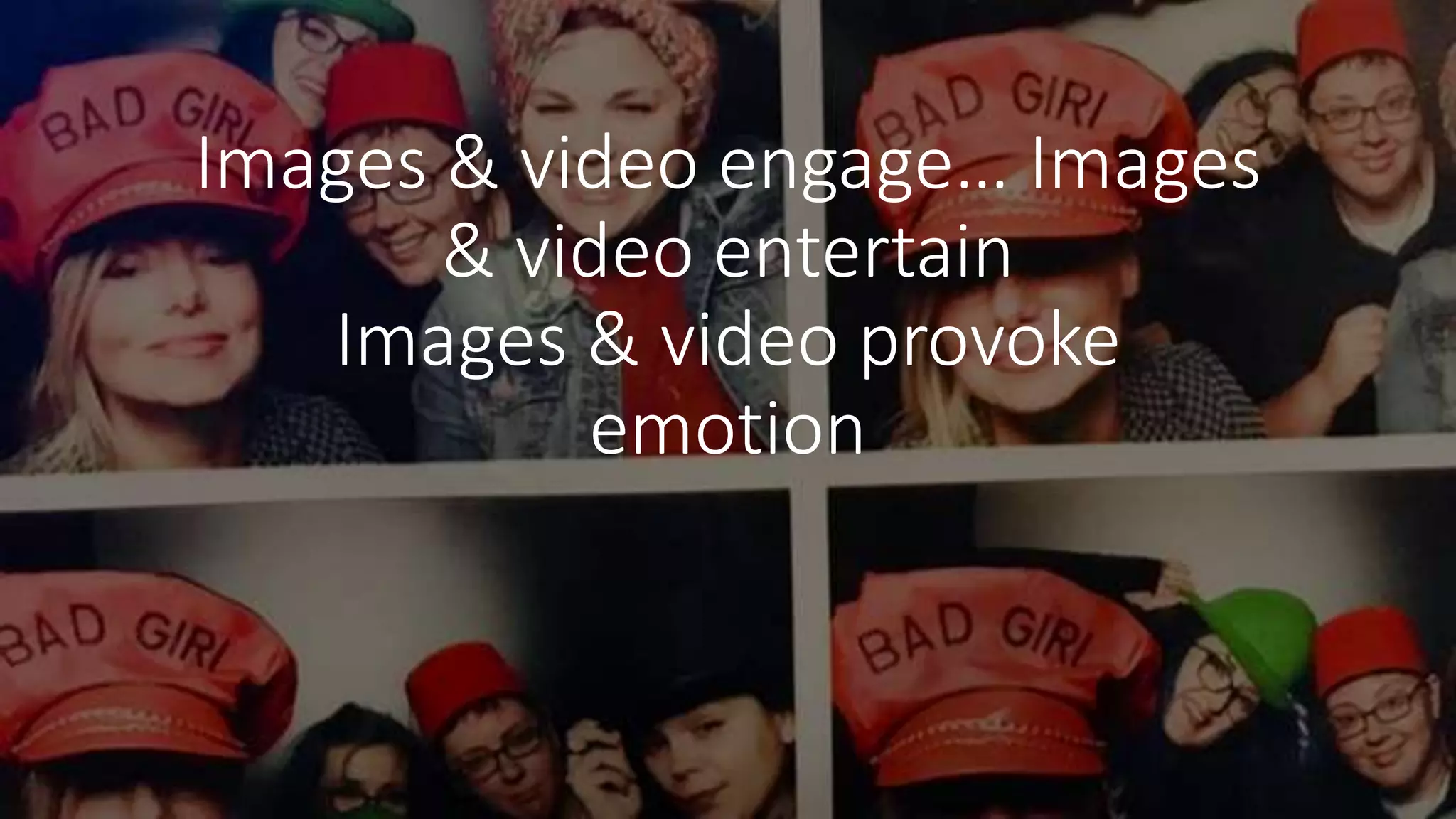 Images & video engage… Images
& video entertain
Images & video provoke
emotion
 