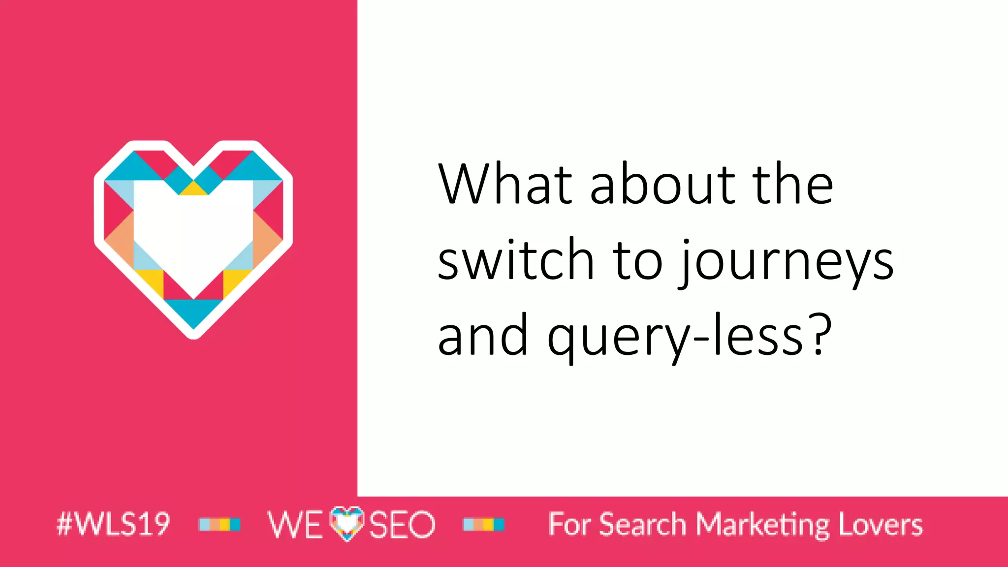 What about the
switch to journeys
and query-less?
 