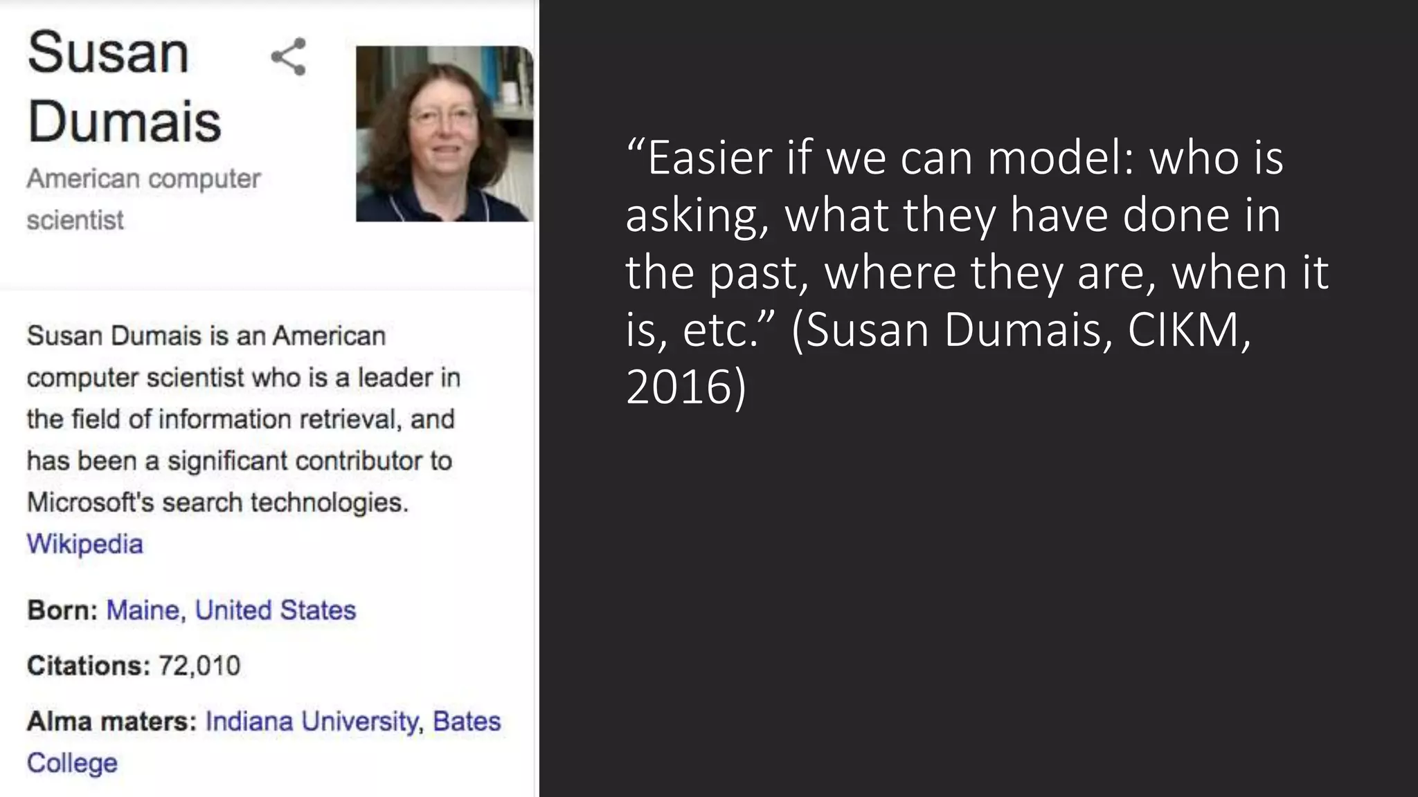 “Easier if we can model: who is
asking, what they have done in
the past, where they are, when it
is, etc.” (Susan Dumais, CIKM,
2016)
 