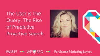 The User is The
Query: The Rise
of Predictive
Proactive Search
 