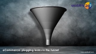 eCommerce: plugging leaks in the funnel
www.usability247.com
 