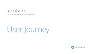 User Journey Workshop | 1
User Journey
We make digital experiences worth experiencing
@denislesak
 