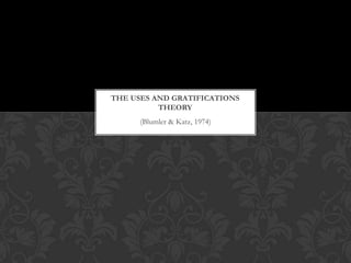 THE USES AND GRATIFICATIONS
          THEORY
      (Blumler & Katz, 1974)
 