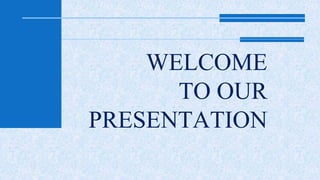 WELCOME 
TO OUR 
PRESENTATION 
 