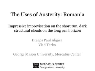 The Uses of Austerity: Romania

Impressive improvisation on the short run, dark
   structural clouds on the long run horizon

              Dragos Paul Aligica
                 Vlad Tarko

  George Mason University, Mercatus Center
 