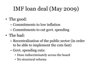 IMF loan deal (May 2009)
• The good:
  – Commitments to low inflation
  – Commitments to cut govt. spending
• The bad:
  –...