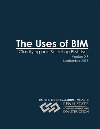 The Uses of BIM
Classifying and Selecting BIM Uses
Version 0.9
September 2013
RALPH G. KREIDER AND JOHN I. MESSNER
 