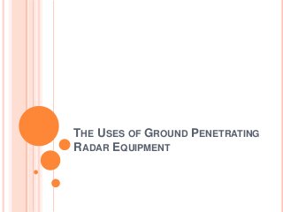THE USES OF GROUND PENETRATING
RADAR EQUIPMENT
 