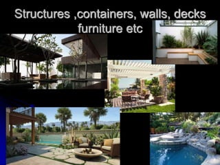 Structures ,containers, walls, decks
furniture etc
 