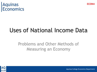 Aquinas College Economics Department
Uses of National Income Data
Problems and Other Methods of
Measuring an Economy
ECON4
 