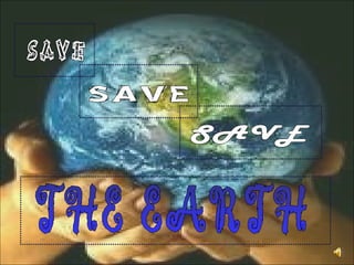 SAVE SAVE SAVE THE EARTH 