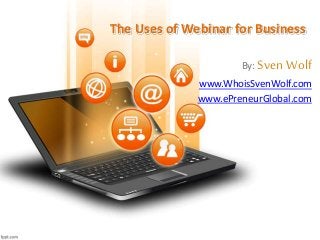 The Uses of Webinar for Business
By: SvenWolf
www.WhoisSvenWolf.com
www.ePreneurGlobal.com
 