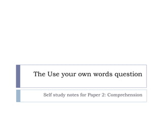 The Use your own words question
Self study notes for Paper 2: Comprehension
 