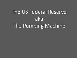 The US Federal Reserve
aka
The Pumping Machine
 