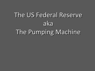 The US Federal ReserveThe US Federal Reserve
akaaka
The Pumping MachineThe Pumping Machine
 