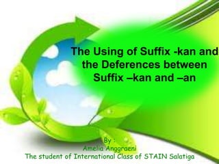The Using of Suffix -kan and
                the Deferences between
                  Suffix –kan and –an




                        By :
                  Amelia Anggraeni
The student of International Class of STAIN Salatiga
 