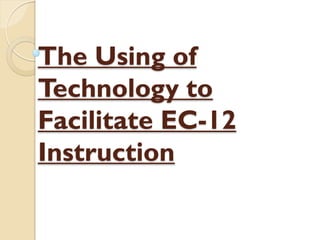 The Using of
Technology to
Facilitate EC-12
Instruction
 