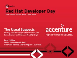 The Usual Suspects – Jorge Hidalgo1
The Usual Suspects
Creating a Cloud Development Environment with
Sonar, Selenium and JMeter on OpenShift Origin
Jorge Hidalgo
Senior Technology Architect
Accenture Delivery Centre in Spain – Java Lead
 