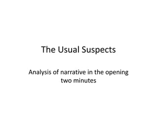 The Usual Suspects

Analysis of narrative in the opening
            two minutes
 