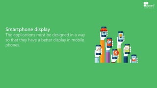 Smartphone display
The applications must be designed in a way
so that they have a better display in mobile
phones.
 