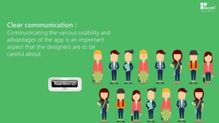 Clear communication :
Communicating the various usability and
advantages of the app is an important
aspect that the designers are to be
careful about.
 