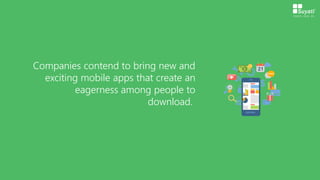 Companies contend to bring new and
exciting mobile apps that create an
eagerness among people to
download.
 