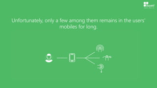 Unfortunately, only a few among them remains in the users’
mobiles for long.
 