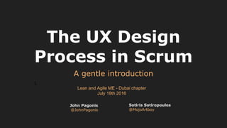 The UX Design
Process in Scrum
A gentle introduction
John Pagonis
@JohnPagonis
Sotiris Sotiropoulos
@MojoArtboy
L
Lean and Agile ME - Dubai chapter
July 19th 2016
 