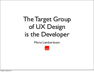 The Target Group
of UX Design
is the Developer
Marie Lambertsson

söndag 13 oktober 13

 