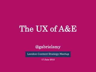 The UX of A&E
@gabrielsmy
17 June 2013

 