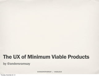The UX of Minimum Viable Products
by @andersramsay

                   @ANDERSRAMSAY / #AGILEUX
 