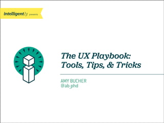 presents
The UX Playbook:
Tools, Tips, & Tricks
AMY BUCHER
@ab_phd
 