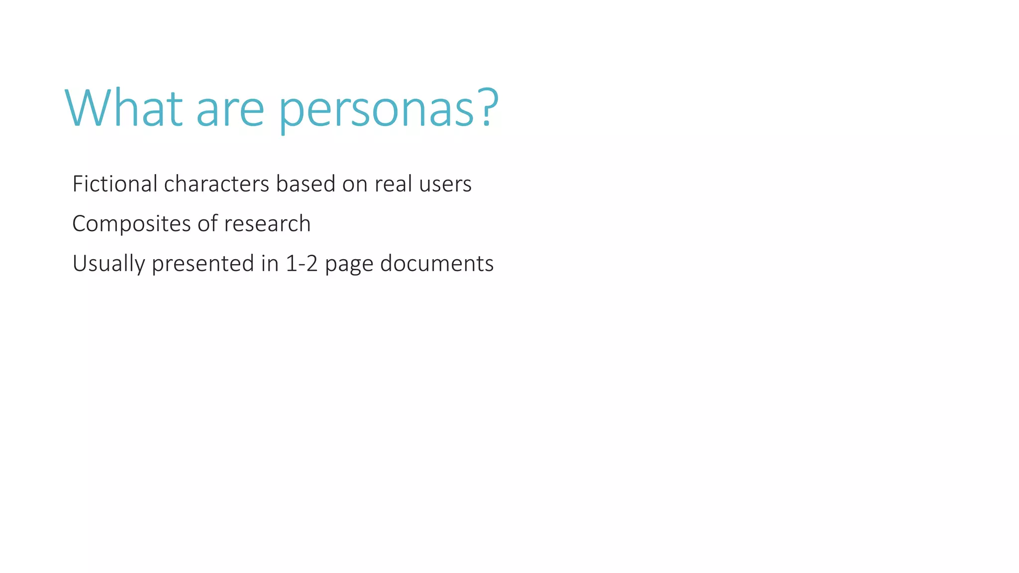What are personas? 
Fictional characters based on real users 
Composites of research 
Usually presented in 1-2 page documents 
 