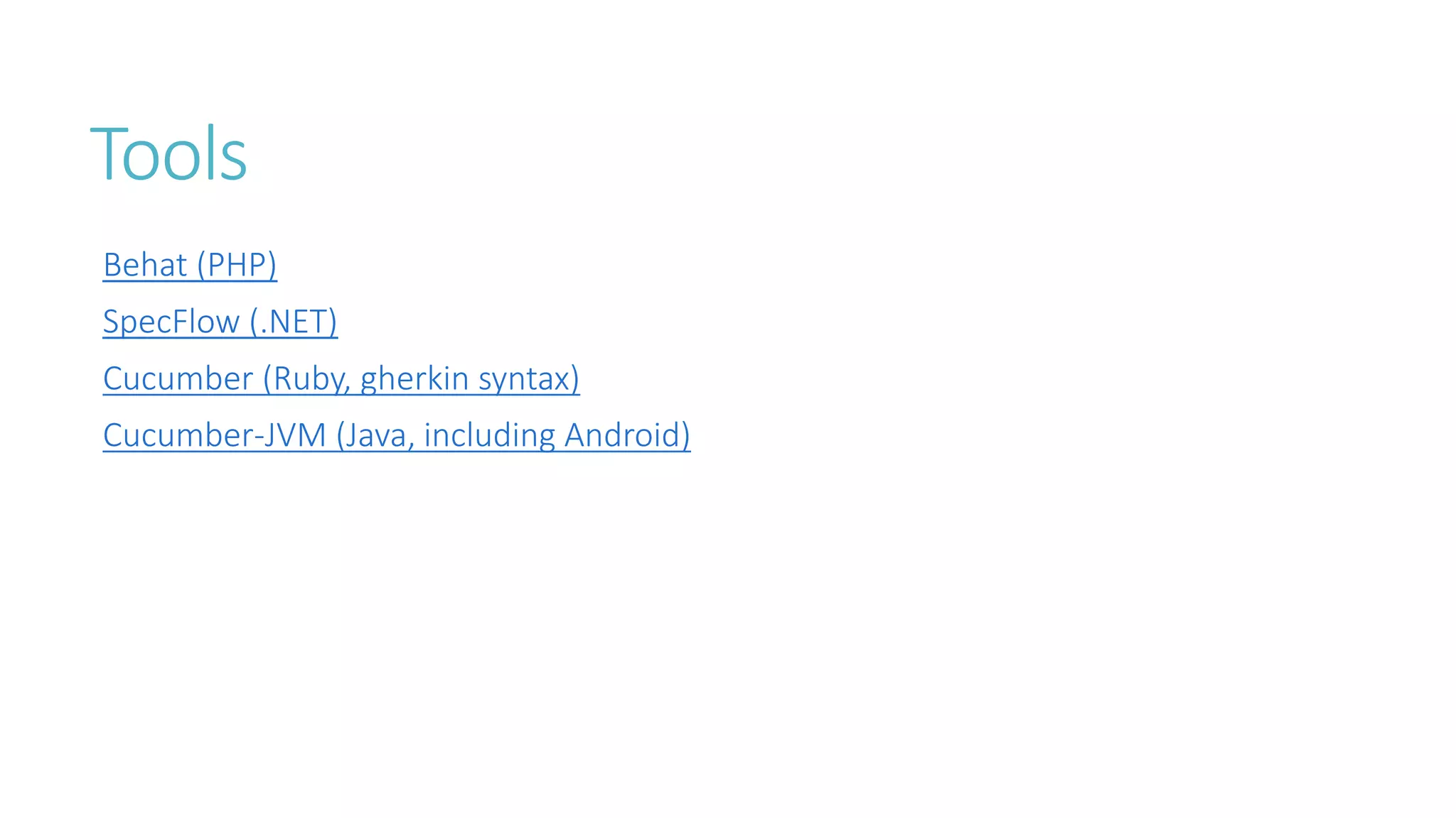 Tools 
Behat (PHP) 
SpecFlow (.NET) 
Cucumber (Ruby, gherkin syntax) 
Cucumber-JVM (Java, including Android) 
 
