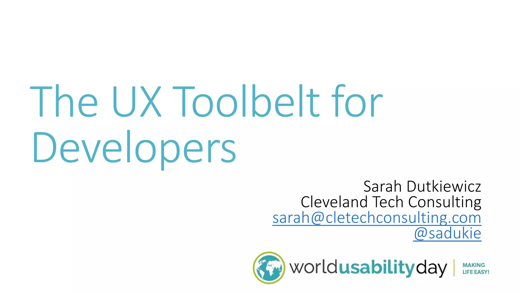 The UX Toolbelt for 
Developers 
Sarah Dutkiewicz 
Cleveland Tech Consulting 
sarah@cletechconsulting.com 
@sadukie 
 