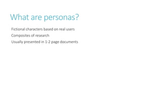 What are personas? 
Fictional characters based on real users 
Composites of research 
Usually presented in 1-2 page documents 
 