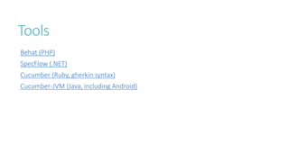 Tools 
Behat (PHP) 
SpecFlow (.NET) 
Cucumber (Ruby, gherkin syntax) 
Cucumber-JVM (Java, including Android) 
 