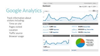 Google Analytics 
Track information about 
visitors including: 
Time on site 
Pages visited 
Location 
Traffic source 
Browser usage 
 