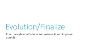 Evolution/Finalize 
Run through what’s done and release it and improve 
upon it 
 