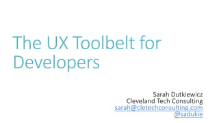 The UX Toolbelt for
Developers
Sarah Dutkiewicz
Cleveland Tech Consulting
sarah@cletechconsulting.com
@sadukie
 